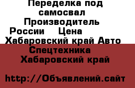 Переделка под самосвал › Производитель ­ России  › Цена ­ 80-100 - Хабаровский край Авто » Спецтехника   . Хабаровский край